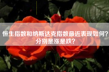 恒生指数和纳斯达克指数最近表现如何？分别是涨是跌？