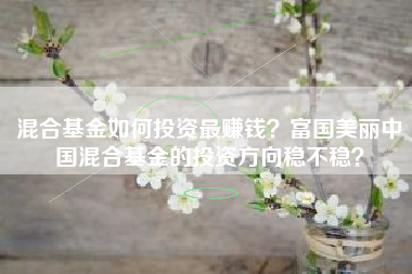 混合基金如何投资最赚钱？富国美丽中国混合基金的投资方向稳不稳？