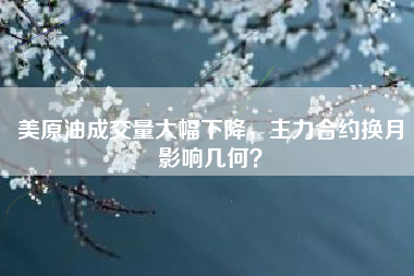 美原油成交量大幅下降，主力合约换月影响几何？