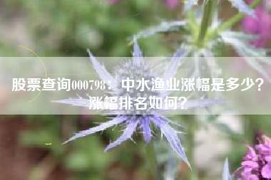 股票查询000798：中水渔业涨幅是多少？涨幅排名如何？
