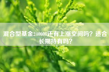 混合型基金240008还有上涨空间吗？适合长期持有吗？