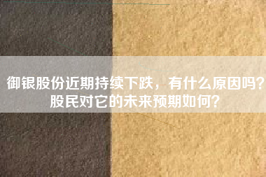 御银股份近期持续下跌，有什么原因吗？股民对它的未来预期如何？