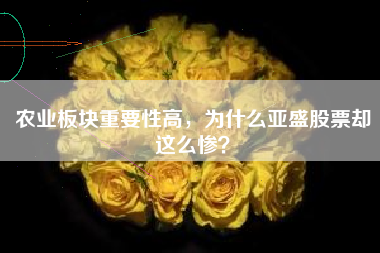 农业板块重要性高，为什么亚盛股票却这么惨？