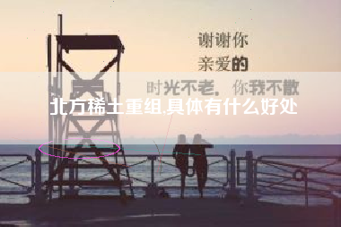 北方稀土重组,具体有什么好处