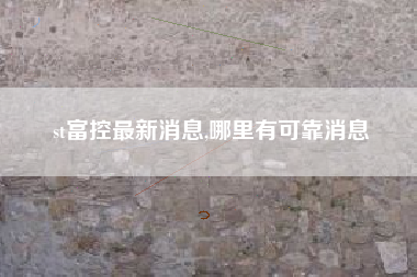 st富控最新消息,哪里有可靠消息