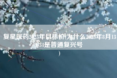 复星医药2023年目标价(为什么2023年8月13G34是普通复兴号
) 复星医药2023年目标价(为什么2023年8月13G34是普通复兴号
)