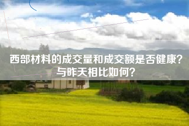 西部材料的成交量和成交额是否健康？与昨天相比如何？