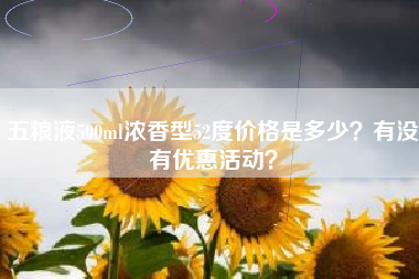 五粮液500ml浓香型52度价格是多少？有没有优惠活动？