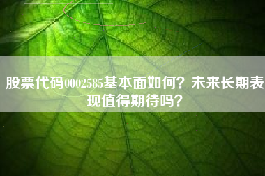 股票代码0002585基本面如何？未来长期表现值得期待吗？