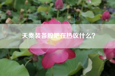 天秦装备股吧在热议什么？