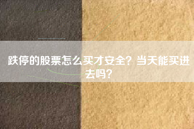 跌停的股票怎么买才安全？当天能买进去吗？