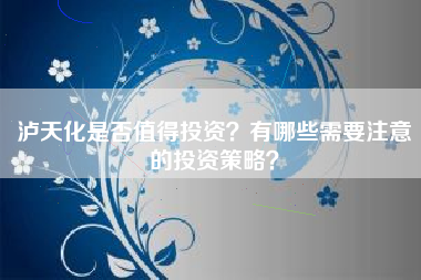 泸天化是否值得投资？有哪些需要注意的投资策略？