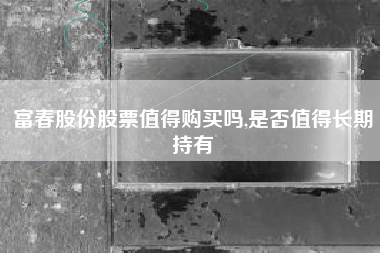 富春股份股票值得购买吗,是否值得长期持有