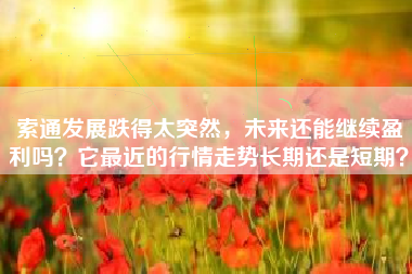 索通发展跌得太突然，未来还能继续盈利吗？它最近的行情走势长期还是短期？