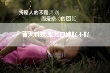普天科技,服务口碑好不好