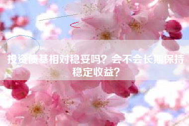 投资债基相对稳妥吗？会不会长期保持稳定收益？