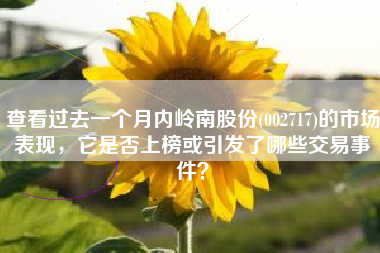 查看过去一个月内岭南股份(002717)的市场表现，它是否上榜或引发了哪些交易事件？