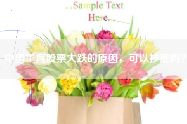 中国重汽股票大跌的原因，可以抄底吗？