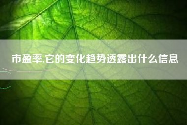 市盈率,它的变化趋势透露出什么信息