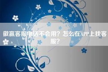 徽赢客服电话不会用？怎么在APP上找客服？