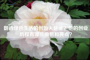 朗诗绿色生活的创始人是谁？他的创业历程有哪些曲折和亮点？