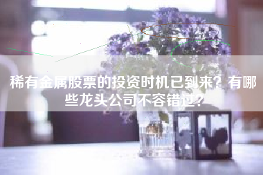 稀有金属股票的投资时机已到来？有哪些龙头公司不容错过？
