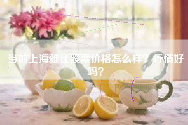 当前上海雅仕股票价格怎么样？行情好吗？