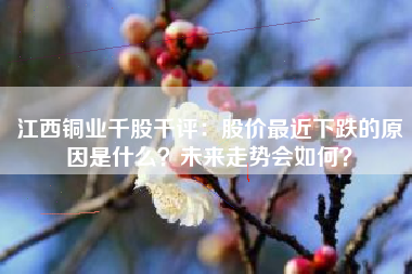 江西铜业千股千评：股价最近下跌的原因是什么？未来走势会如何？