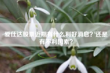 爱仕达股票近期有什么利好消息？还是有不利因素？