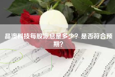 晶澳科技每股派息是多少？是否符合预期？