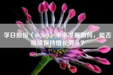 孚日股份（002083）未来发展如何，能否继续保持增长势头？