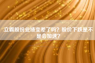 立霸股份业绩变差了吗？股价下跌是不是会加速？