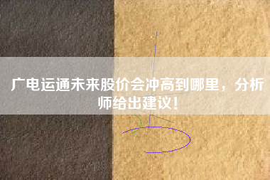 广电运通未来股价会冲高到哪里，分析师给出建议！