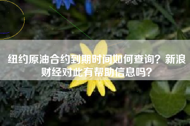 纽约原油合约到期时间如何查询？新浪财经对此有帮助信息吗？
