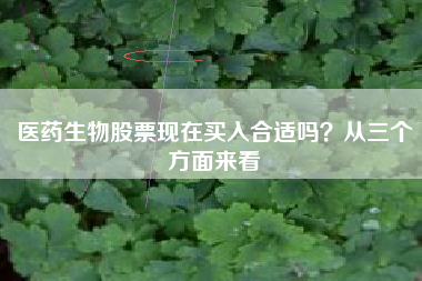 医药生物股票现在买入合适吗？从三个方面来看