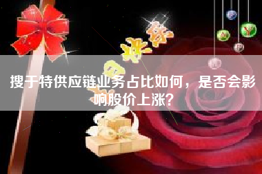 搜于特供应链业务占比如何，是否会影响股价上涨？