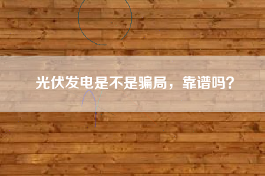 光伏发电是不是骗局，靠谱吗？