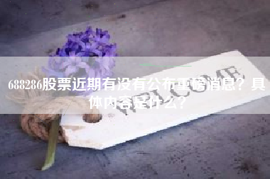 688286股票近期有没有公布重磅消息？具体内容是什么？