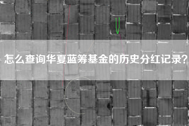 怎么查询华夏蓝筹基金的历史分红记录？