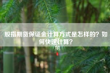股指期货保证金计算方式是怎样的？如何快速计算？