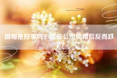 摘帽是好事吗？哪些公司摘帽后反而跌了？