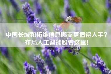 中国长城和拓维信息哪支更值得入手?布局人工智能股看这里!