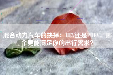 混合动力汽车的抉择：HEV还是PHEV，哪个更能满足你的出行需求？