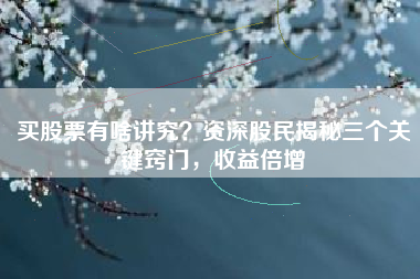 买股票有啥讲究？资深股民揭秘三个关键窍门，收益倍增