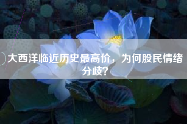 大西洋临近历史最高价，为何股民情绪分歧？