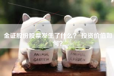 金证股份股票发生了什么？ 投资价值如何？