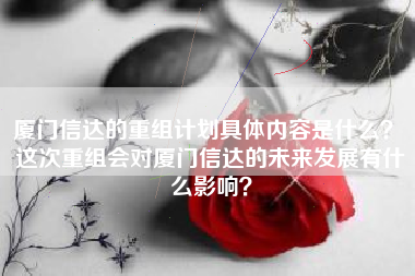 厦门信达的重组计划具体内容是什么? 这次重组会对厦门信达的未来发展有什么影响?