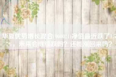 华夏优势增长混合(000021)净值最近跌了1.57%，未来会继续跌吗？还能涨回来吗？