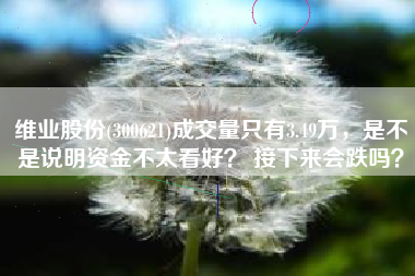 维业股份(300621)成交量只有3.49万，是不是说明资金不太看好？ 接下来会跌吗？
