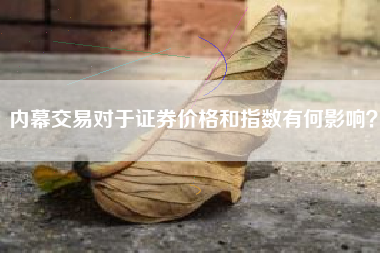 内幕交易对于证券价格和指数有何影响？